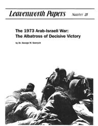 Title: The 1973 Arab-Israeli War: The Albatross of Decisive Victory, Author: George Gawrych