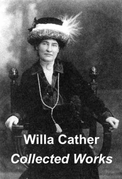 Willa Cather Collected Works O Pioneers! Song of the Lark My Antonia Alexander's Bridge (Illustrated)