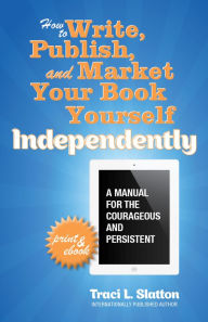 Title: How to Write, Publish, and Market Your Book Yourself, Independently, Author: Traci L. Slatton