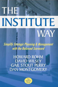 Title: The Institute Way: Simplify Strategic Planning & Management with the Balanced Scorecard, Author: Howard Rohm