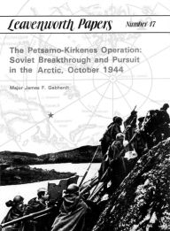 Title: The Petsamo-Kirkenes Operation: Soviet Breakthrough and Pursuit in the Arctic, October 1944, Author: James Gebhardt