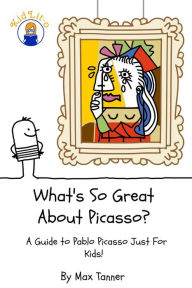 Title: What's So Great About Picasso? A Guide to Pablo Picasso Just For Kids!, Author: Max Tanner