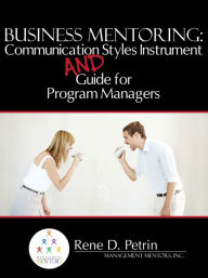 Title: Business Mentoring: Communication Styles Instrument And Guide for Program Managers, Author: Rene Petrin