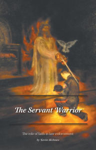 Title: The Servant Warrior: The role of faith in law enforcement, Author: Kevin McInnes