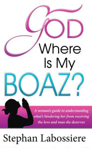 Title: God Where Is My Boaz?: A woman's guide to understanding what's hindering her from receiving the love and man she deserves, Author: Stephan Labossiere