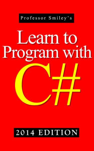 Title: Learn to Program with C# (Using the C# Batch Compiler) 2014 Edition, Author: John Smiley