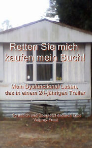 Title: Retten Sie mich kaufen mein Buch! Mein Dysfunctional Leben, das in einem 24-jahrigen Trailer Lebt, Author: Valpray Frost