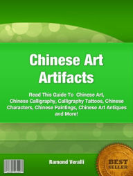 Title: Chinese Art Artifacts-Read This Guide To Chinese Art, Chinese Calligraphy, Calligraphy Tattoos, Chinese Characters, Chinese Paintings, Chinese Art Antiques and More!, Author: Ramond Veralli