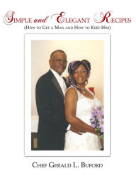 Title: Simple and Elegant Recipes: How to Get a Man and How to Keep Him, Author: Chef Gerald L. Buford