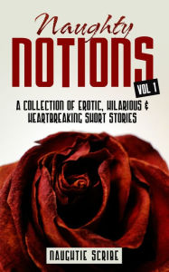 Title: NAUGHTY NOTIONS (Erotic, Humorous, & Heartbreaking Shorts Stories), Author: Naughtie Scribe