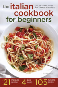 Title: The Italian Cookbook for Beginners: Over 100 Classic Recipes with Everyday Ingredients, Author: Salinas Press