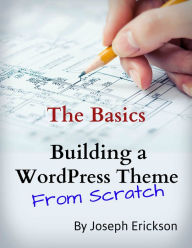 Title: Building a WordPress Theme From Scratch: The Basics (For Designers), Author: Joseph Erickson