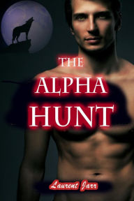 Title: The Alpha Hunt (Action Gay Paranormal Erotic Romance - Werewolf Alpha), Author: Laurent Jarr