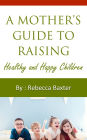 A Mother's Guide To Raising Healthy and Happy Children