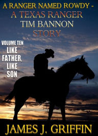 Title: A Ranger Named Rowdy - A Texas Ranger Tim Bannon Story - Volume 10 - Like Father, Like Son, Author: James J. Griffin