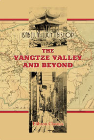 Title: The Yangtze Valley and Beyond. An Account of Journeys in China, Chiefly in the Province of Sze Chuan and among the Man-tze of the Somo Territory., Author: Isabella Bishop