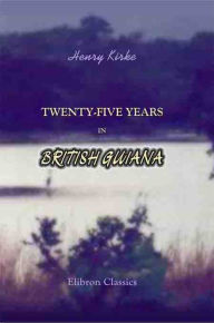 Title: Twenty-five Years in British Guiana., Author: Henry Kirke