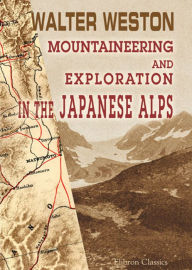 Title: Mountaineering and Exploration in the Japanese Alps., Author: Walter Weston