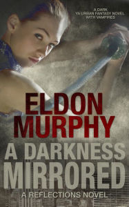 Title: A Darkness Mirrored: A Dark YA Urban Fantasy Book With Vampires (Part of the Reflections Series of Books), Author: Eldon Murphy