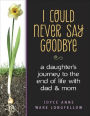 I Could Never Say Goodbye - a daughter's journey to the end of life with dad & mom