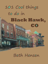 Title: 101 Cool Things to do in Black Hawk, CO, Author: Beth Hensen