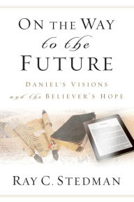 Title: On the Way to the Future - Daniel's Visions and the Believer's Hope, Author: Ray C. Stedman