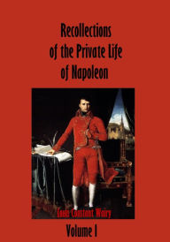 Title: Recollections of the Private Life of Napoleon : Volume I (Illustrated), Author: Louis Constant Wairy