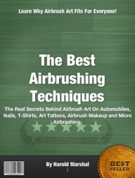 Title: The Best Airbrushing Techniques-The Complete Guide To Airbrushing Techniques That’s Stuffed With Step-by-Step Techniques for Professional Results Automobiles, Nails, T-Shirts, Art Tattoos, Airbrush Makeup and Micro Airbrushing., Author: Harold Marshal