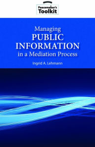 Title: Managing Public Information in a Mediation Process, Author: Ingrid A. Lehmann