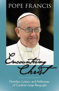 Title: Encountering Christ: Homilies, Letters, and Addresses of Cardinal Jorge Bergoglio, Author: Pope Francis