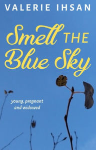 Title: Smell The Blue Sky: young, pregnant, and widowed, Author: Valerie Ihsan