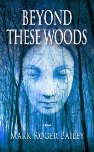 Title: BEYOND THESE WOODS, Author: Mark Roger Bailey
