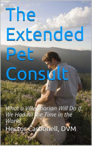 Title: The Extended Pet Consult: What a Veterinarian Will Do If We Had All the Time in the World, Author: Hector Carbonell