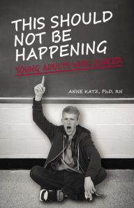 Title: This Should Not Be Happening: Young Adults With Cancer, Author: Anne Katz