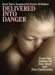 Title: Delivered Into Danger, Author: The Editors Of True Story And True Confessions