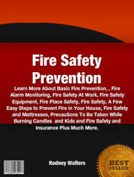 Title: Fire Safety Prevention-Learn More About Basic Fire Prevention, Fire Alarm Monitoring, Fire Safety At Work, Fire Safety Equipment, Fire Place Safety, Fire Safety, A Few Easy Steps to Prevent Fire in Your House, Fire Safety and Mattresses, Precautions To Be, Author: Rodney Walters