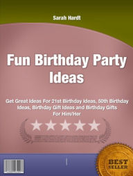 Title: Fun Birthday Party Ideas-Get Great Ideas For 21st Birthday Ideas, 50th Birthday Ideas, Birthday Gift Ideas and Birthday Gifts For Him/Her!, Author: Sarah Hardt