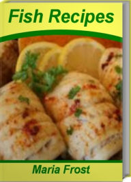 Title: Fish Recipes: Super-Easy Cod Fish Recipes, Baked Fish Recipes, Easy Fish Recipes, Healthy Fish Recipes, Grilled Fish Recipes, Author: Maria Frost