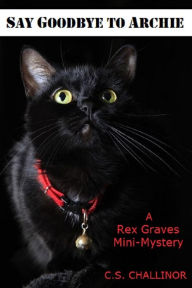 Title: SAY GOODBYE TO ARCHIE: A Rex Graves Mini-Mystery, Author: C. S. Challinor