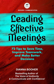 Title: Leading Effective Meetings: 72 Tips to Save Time, Improve Teamwork, and Make Better Decisions, Author: Dianna Booher