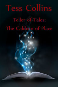 Title: Teller of Tales: The Caldron of Place, Author: Tess Collins