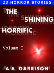 Title: The Shining Horrific: A Collection of Horror Stories - Volume I, Author: A.A. Garrison