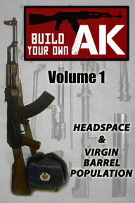 Title: Build Your Own AK (Vol. I): Headspacing & Virgin Barrel Population, Author: Guy Montag