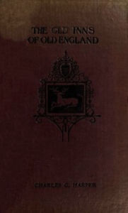 Title: The Old Inns of Old England, Volume I (of 2) (Illustrated), Author: Charles G. Harper