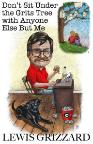 Title: Don't Sit Under the Grits Tree with Anyone Else But Me, Author: Lewis Grizzard