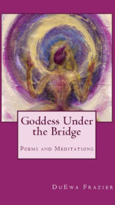 Title: Goddess Under The Bridge: Poems, Author: DuEwa Frazier