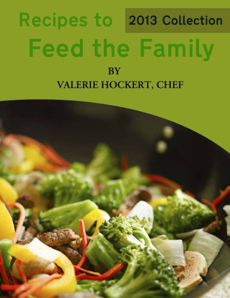 Recipes to Feed the Family: 2013 Collection