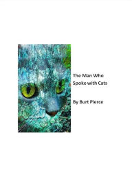 Title: The Man Who Spoke With Cats, Author: Burt Pierce