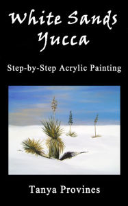 Title: White Sands Yucca Step-by-Step Acrylic Painting, Author: Tanya Provines