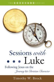Title: Sessions with Luke: Following Jesus on the Journey to Christian Character, Author: Timothy W. Brock